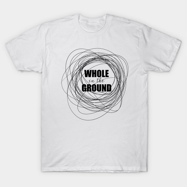 Whole in the Ground T-Shirt by nathalieaynie